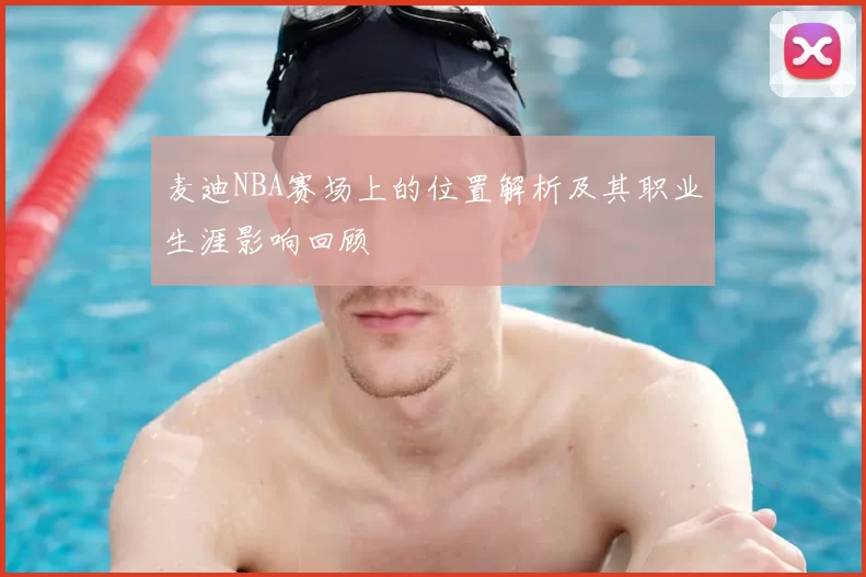 麦迪NBA赛场上的位置解析及其职业生涯影响回顾