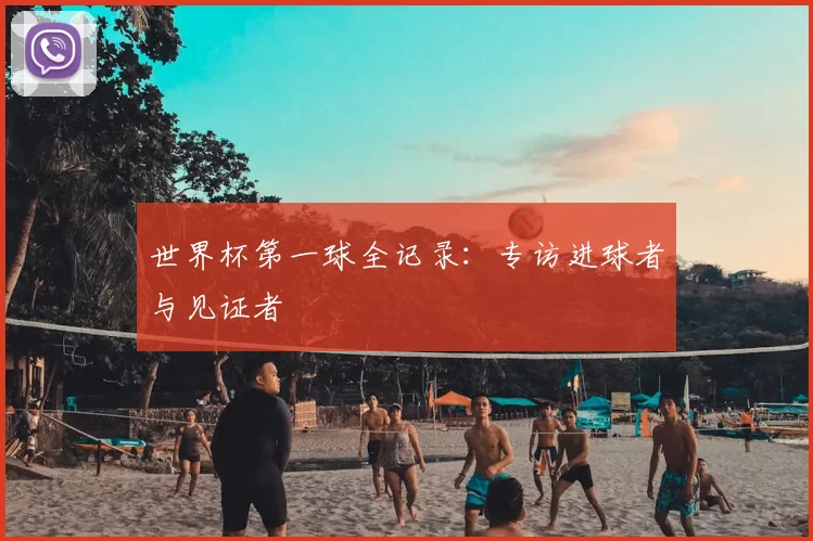世界杯第一球全记录：专访进球者与见证者
