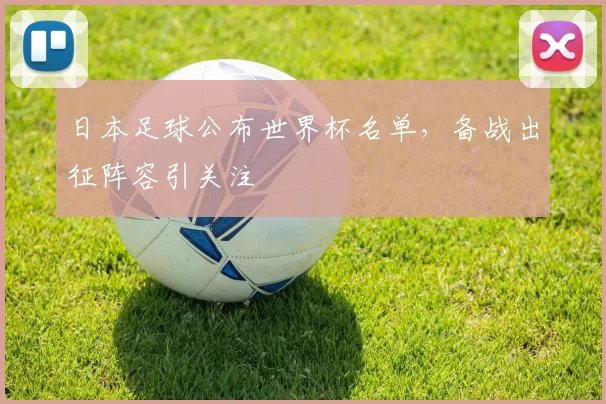 日本足球公布世界杯名单,备战出征阵容引关注