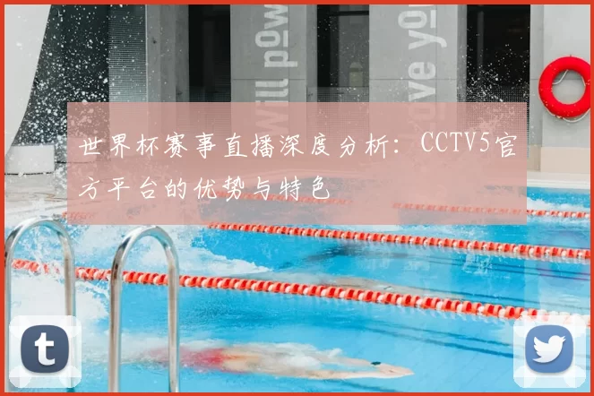 世界杯赛事直播深度分析：CCTV5官方平台的优势与特色