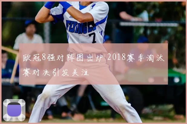 欧冠8强对阵图出炉 2018赛季淘汰赛对决引发关注