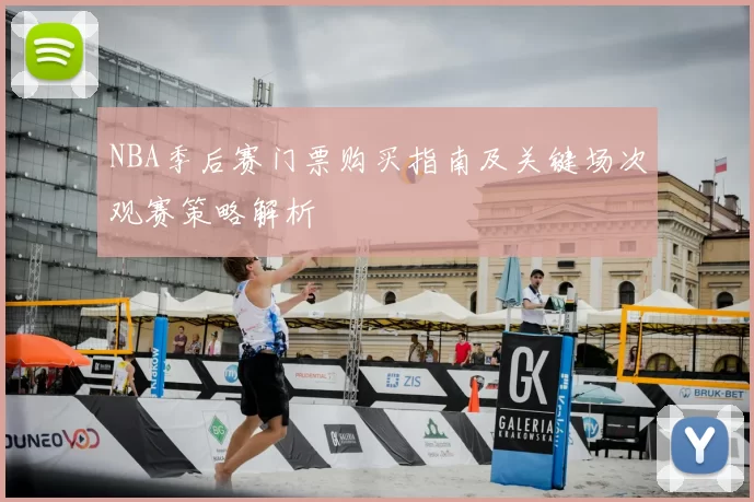 NBA季后赛门票购买指南及关键场次观赛策略解析