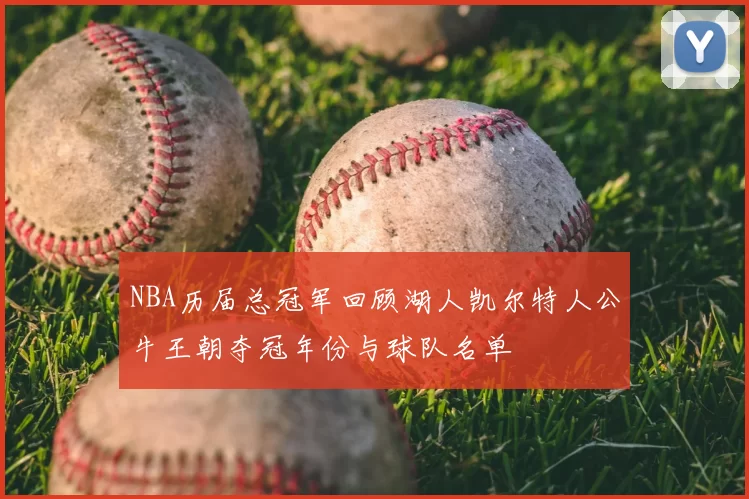 NBA历届总冠军回顾湖人凯尔特人公牛王朝夺冠年份与球队名单