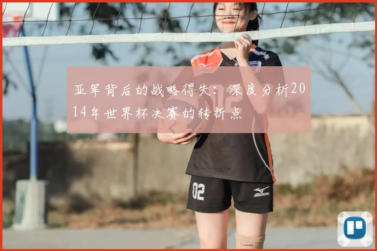 亚军背后的战略得失：深度分析2014年世界杯决赛的转折点