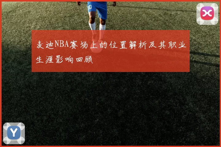 麦迪NBA赛场上的位置解析及其职业生涯影响回顾