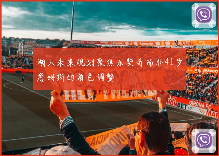 湖人未来规划聚焦东契奇而非41岁詹姆斯的角色调整