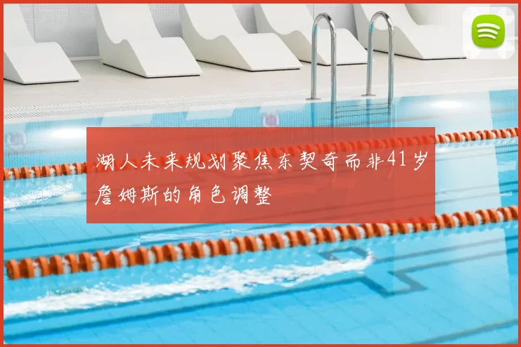 湖人未来规划聚焦东契奇而非41岁詹姆斯的角色调整