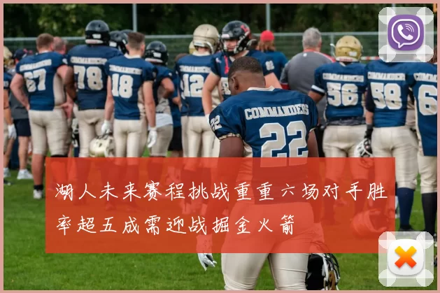 湖人未来赛程挑战重重六场对手胜率超五成需迎战掘金火箭