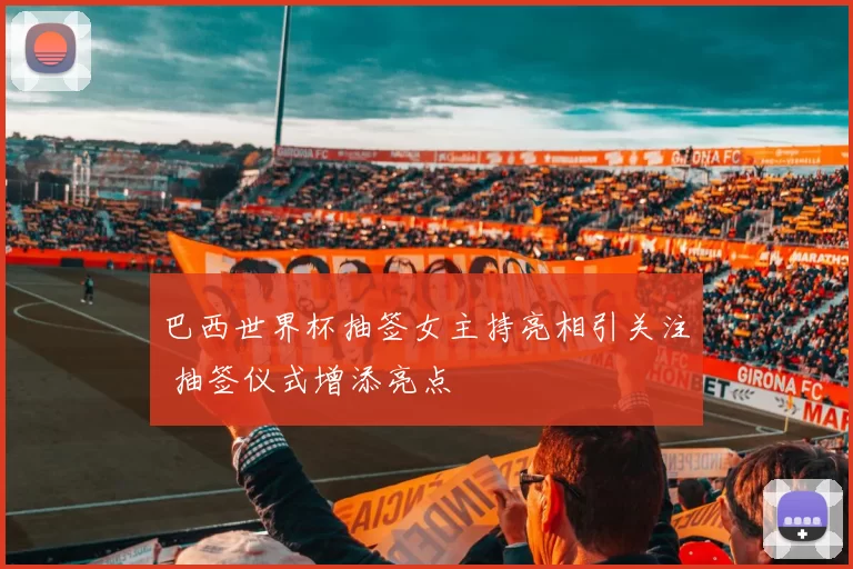 巴西世界杯抽签女主持亮相引关注 抽签仪式增添亮点
