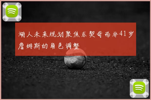 湖人未来规划聚焦东契奇而非41岁詹姆斯的角色调整