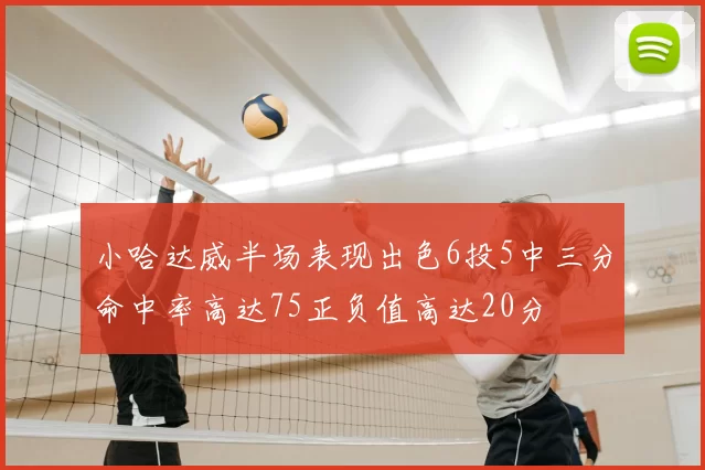 小哈达威半场表现出色6投5中三分命中率高达75正负值高达20分