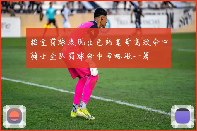 掘金罚球表现出色约基奇高效命中骑士全队罚球命中率略逊一筹