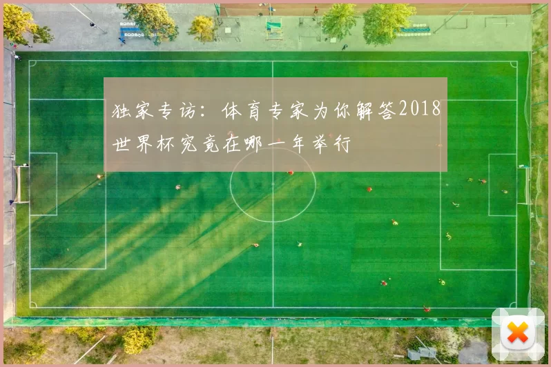 独家专访:体育专家为你解答2018世界杯究竟在哪一年举行