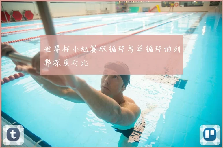世界杯小组赛双循环与单循环的利弊深度对比