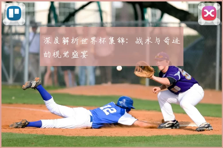 深度解析世界杯集锦：战术与奇迹的视觉盛宴
