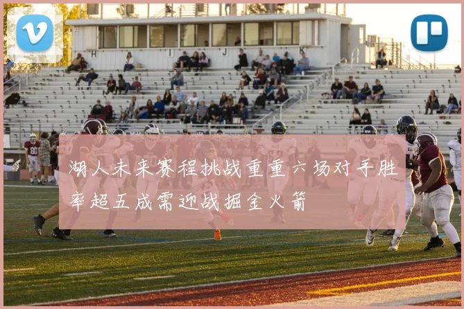 湖人未来赛程挑战重重六场对手胜率超五成需迎战掘金火箭