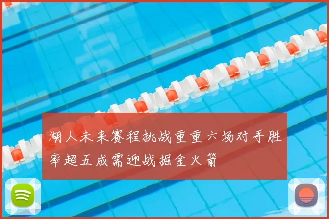湖人未来赛程挑战重重六场对手胜率超五成需迎战掘金火箭