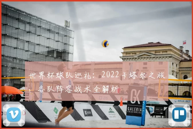 世界杯球队巡礼：2022卡塔尔之旅，各队阵容战术全解析