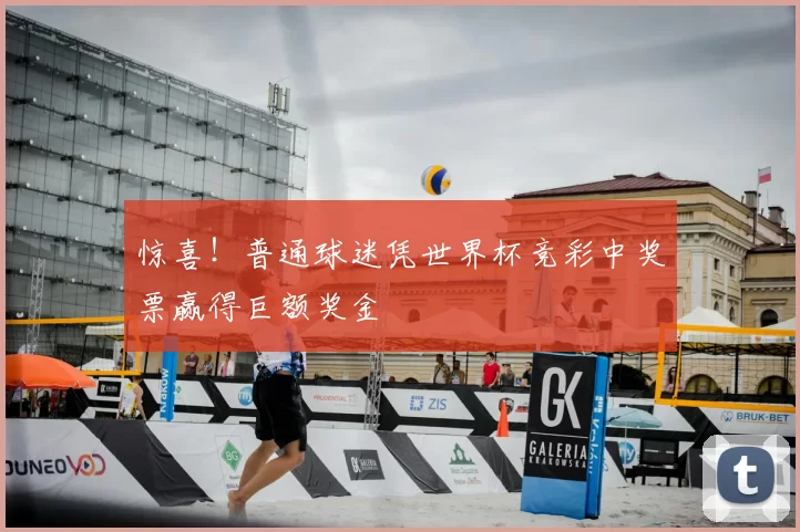 惊喜!普通球迷凭世界杯竞彩中奖票赢得巨额奖金