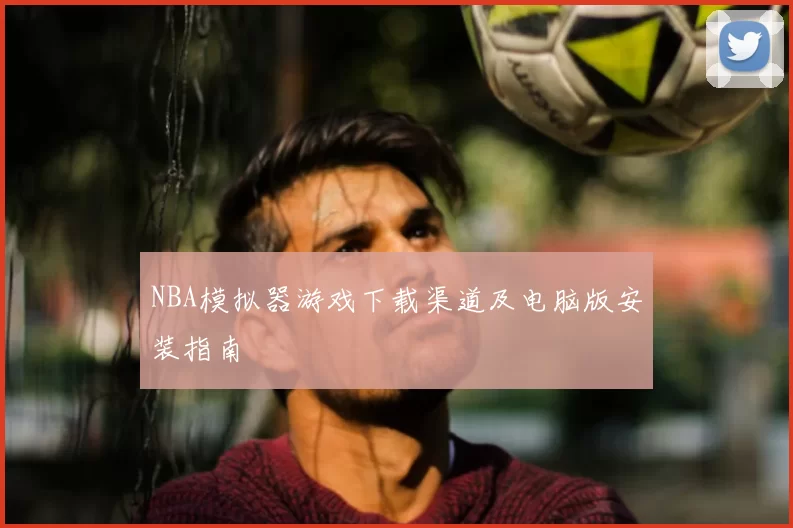NBA模拟器游戏下载渠道及电脑版安装指南