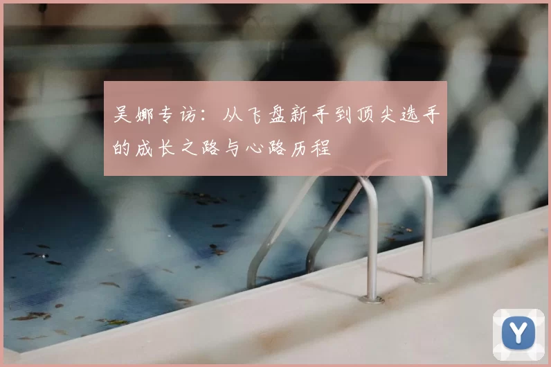 吴娜专访：从飞盘新手到顶尖选手的成长之路与心路历程