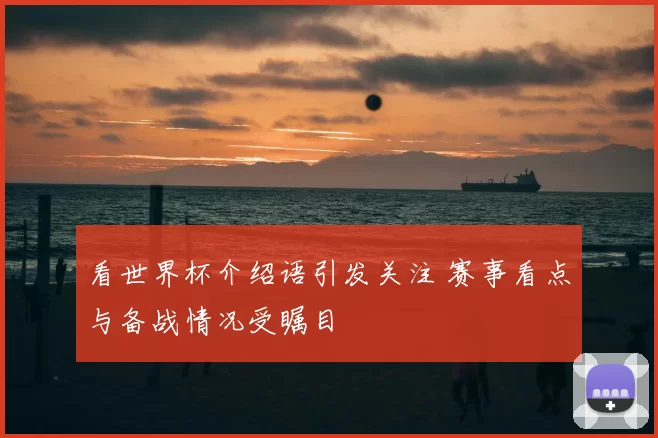 看世界杯介绍语引发关注 赛事看点与备战情况受瞩目