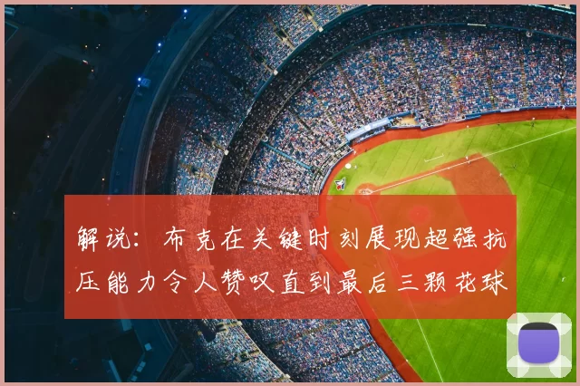 解说:布克在关键时刻展现超强抗压能力令人赞叹直到最后三颗花球前