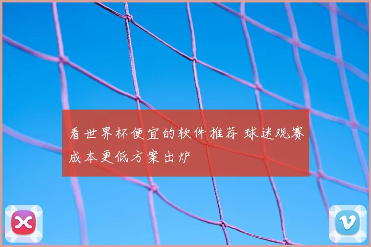 看世界杯便宜的软件推荐 球迷观赛成本更低方案出炉