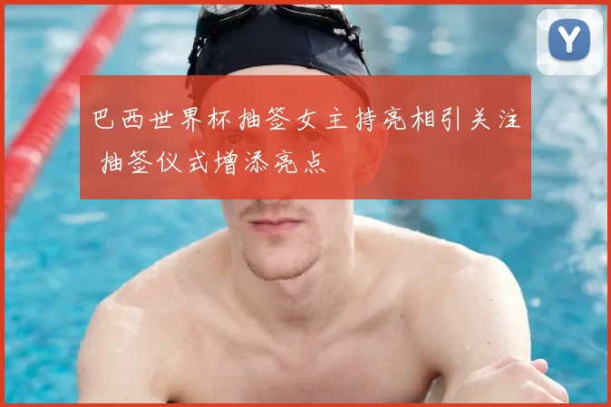 巴西世界杯抽签女主持亮相引关注 抽签仪式增添亮点