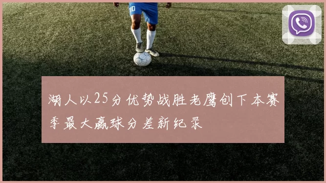 湖人以25分优势战胜老鹰创下本赛季最大赢球分差新纪录