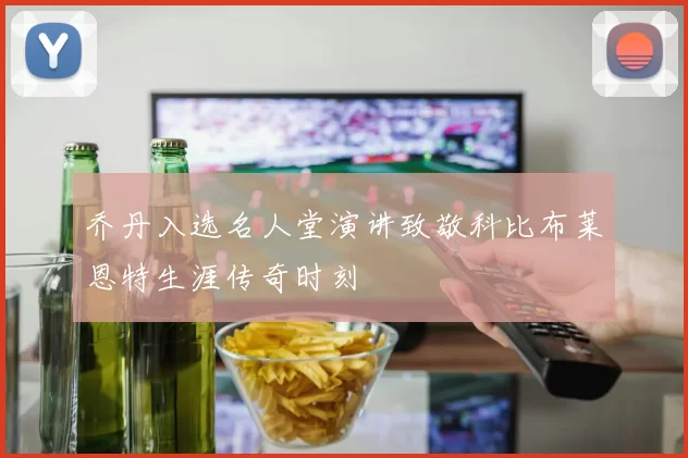 乔丹入选名人堂演讲致敬科比布莱恩特生涯传奇时刻