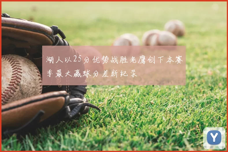 湖人以25分优势战胜老鹰创下本赛季最大赢球分差新纪录