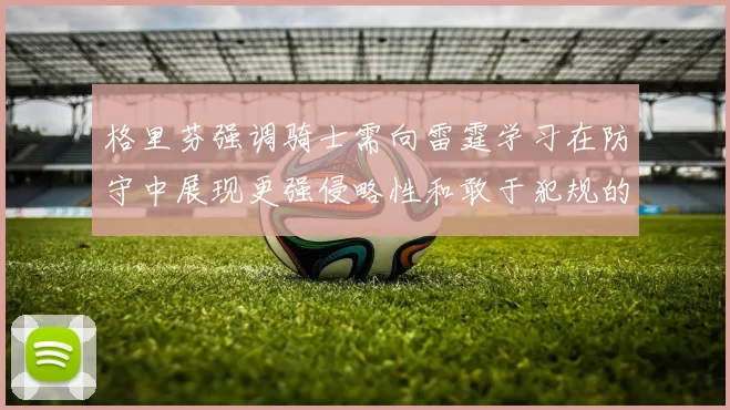 格里芬强调骑士需向雷霆学习在防守中展现更强侵略性和敢于犯规的态度
