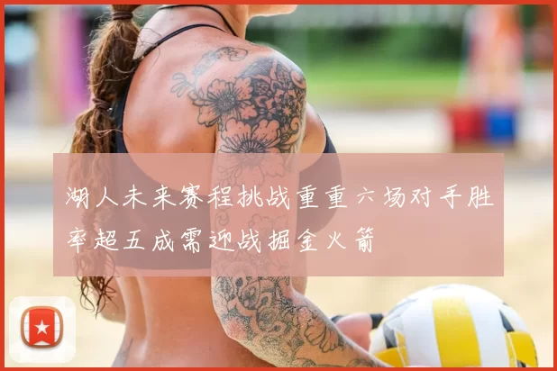 湖人未来赛程挑战重重六场对手胜率超五成需迎战掘金火箭