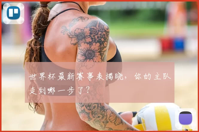 世界杯最新赛事表揭晓，你的主队走到哪一步了？
