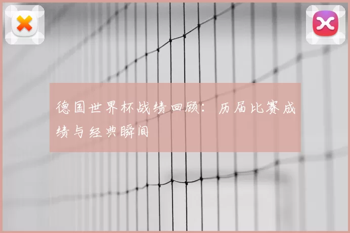 德国世界杯战绩回顾:历届比赛成绩与经典瞬间