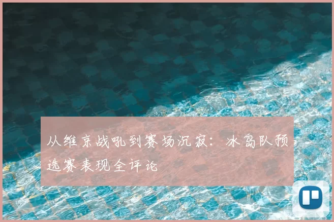从维京战吼到赛场沉寂：冰岛队预选赛表现全评论
