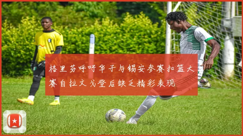 格里芬呼吁华子与锡安参赛扣篮大赛自拉文戈登后缺乏精彩表现