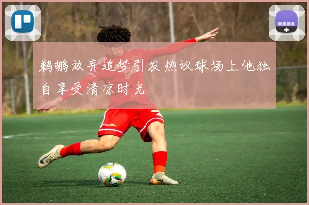 鹈鹕放弃追梦引发热议球场上他独自享受清凉时光