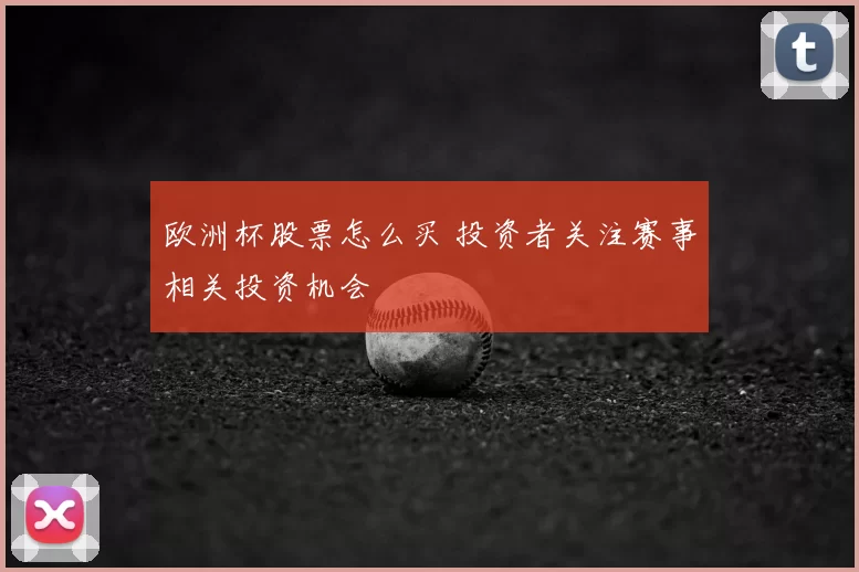 欧洲杯股票怎么买 投资者关注赛事相关投资机会