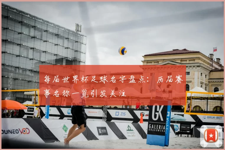 每届世界杯足球名字盘点：历届赛事名称一览引发关注