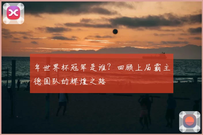 年世界杯冠军是谁？回顾上届霸主德国队的辉煌之路