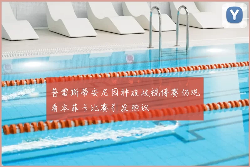 普雷斯蒂安尼因种族歧视停赛仍观看本菲卡比赛引发热议