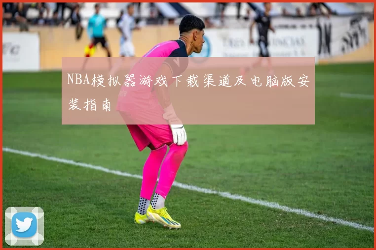 NBA模拟器游戏下载渠道及电脑版安装指南