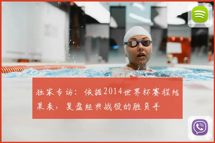 独家专访:依据2014世界杯赛程结果表,复盘经典战役的胜负手