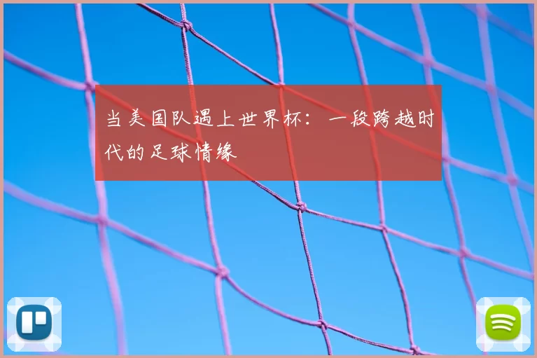当美国队遇上世界杯：一段跨越时代的足球情缘