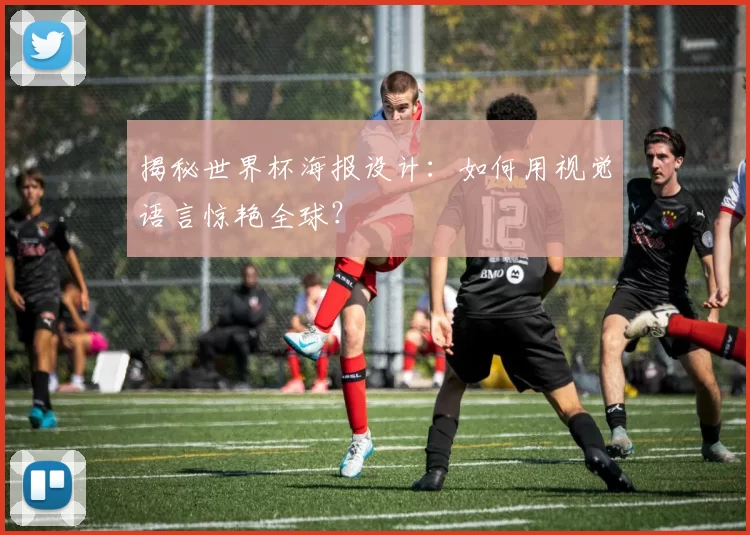 揭秘世界杯海报设计：如何用视觉语言惊艳全球？