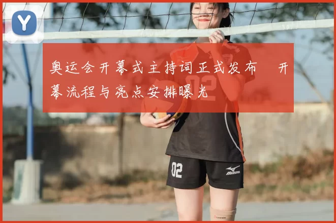 奥运会开幕式主持词正式发布　开幕流程与亮点安排曝光