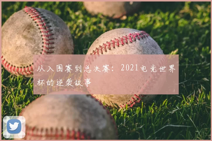 从入围赛到总决赛：2021电竞世界杯的逆袭故事