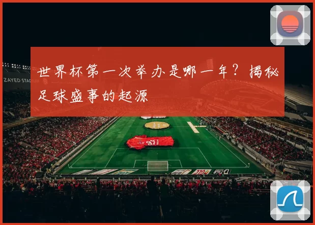 世界杯第一次举办是哪一年？揭秘足球盛事的起源